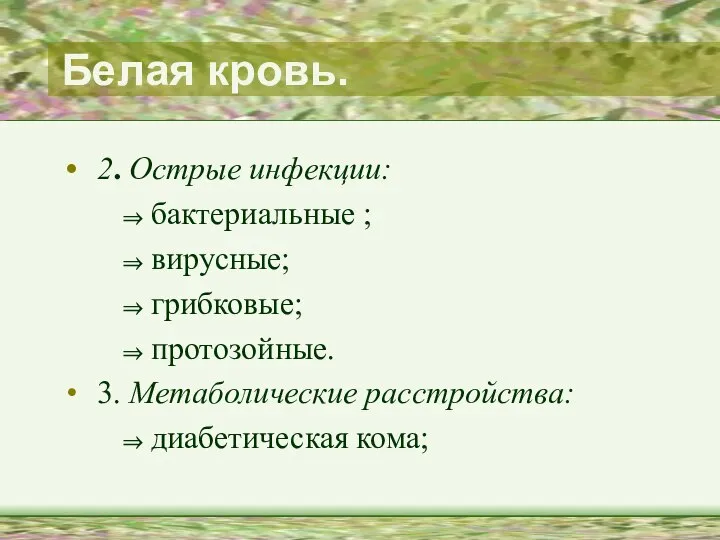 Белая кровь. 2. Острые инфекции: бактериальные ; вирусные; грибковые; протозойные. 3. Метаболические расстройства: диабетическая кома;