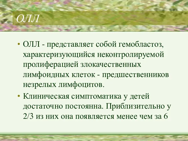 ОЛЛ ОЛЛ - представляет собой гемобластоз, характеризующийся неконтролируемой пролиферацией злокачественных лимфоидных