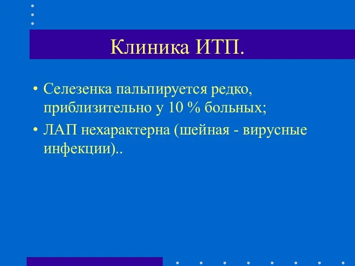 Клиника ИТП. Селезенка пальпируется редко, приблизительно у 10 % больных; ЛАП нехарактерна (шейная - вирусные инфекции)..