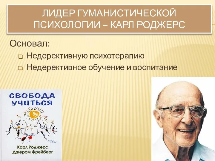 ЛИДЕР ГУМАНИСТИЧЕСКОЙ ПСИХОЛОГИИ – КАРЛ РОДЖЕРС Основал: Недерективную психотерапию Недерективное обучение и воспитание