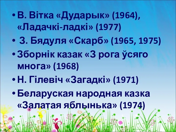 В. Вітка «Дударык» (1964), «Ладачкі-ладкі» (1977) З. Бядуля «Скарб» (1965, 1975)