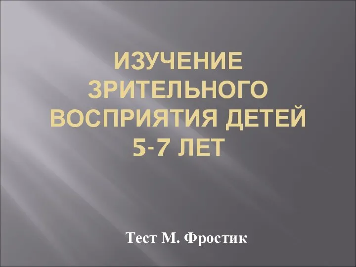 ИЗУЧЕНИЕ ЗРИТЕЛЬНОГО ВОСПРИЯТИЯ ДЕТЕЙ 5-7 ЛЕТ Тест М. Фростик