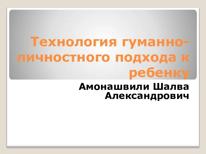 Технология гуманно-личностного подхода к ребенку Амонашвили Шалва Александрович