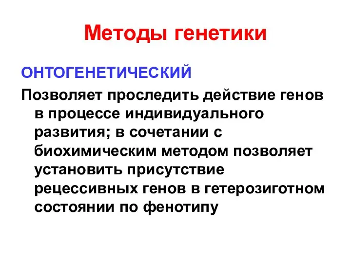 Методы генетики ОНТОГЕНЕТИЧЕСКИЙ Позволяет проследить действие генов в процессе индивидуального развития;