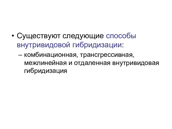 Существуют следующие способы внутривидовой гибридизации: комбинационная, трансгрессивная, межлинейная и отдаленная внутривидовая гибридизация