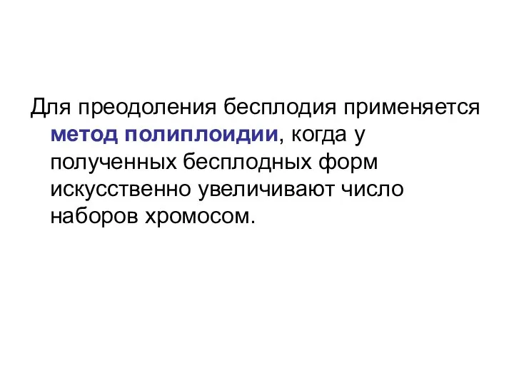 Для преодоления бесплодия применяется метод полиплоидии, когда у полученных бесплодных форм искусственно увеличивают число наборов хромосом.