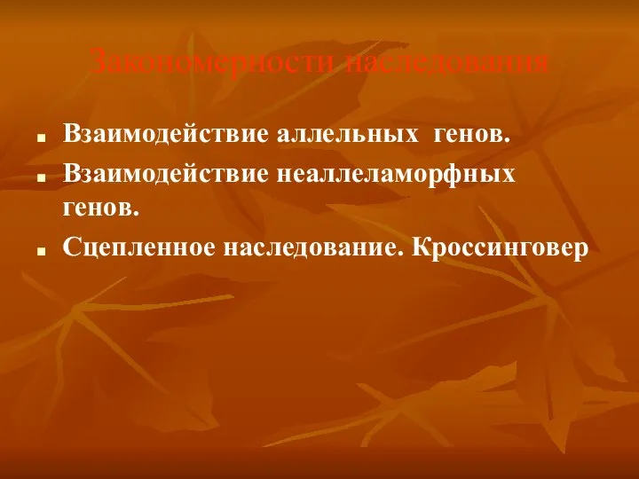 Закономерности наследования Взаимодействие аллельных генов. Взаимодействие неаллеламорфных генов. Сцепленное наследование. Кроссинговер