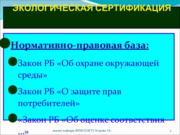 доцент кафедры ФХМСП БГТУ Егорова З.Е. ЭКОЛОГИЧЕСКАЯ СЕРТИФИКАЦИЯ Нормативно-правовая база: Закон