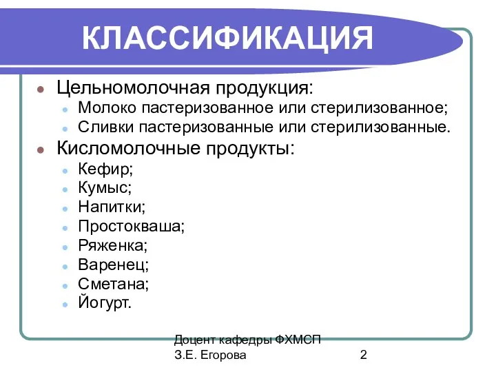 Доцент кафедры ФХМСП З.Е. Егорова КЛАССИФИКАЦИЯ Цельномолочная продукция: Молоко пастеризованное или