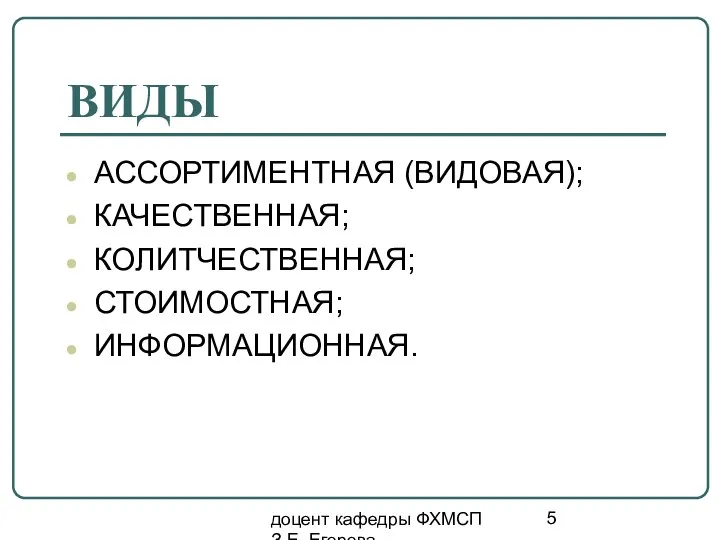 доцент кафедры ФХМСП З.Е. Егорова ВИДЫ АССОРТИМЕНТНАЯ (ВИДОВАЯ); КАЧЕСТВЕННАЯ; КОЛИТЧЕСТВЕННАЯ; СТОИМОСТНАЯ; ИНФОРМАЦИОННАЯ.