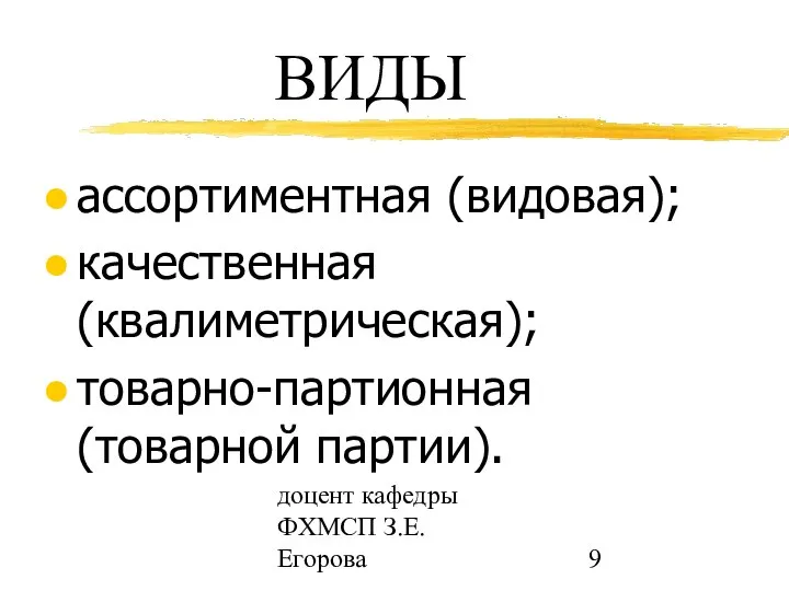 доцент кафедры ФХМСП З.Е. Егорова ВИДЫ ассортиментная (видовая); качественная (квалиметрическая); товарно-партионная (товарной партии).