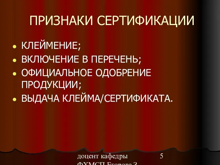 доцент кафедры ФХМСП Егорова З.Е. ПРИЗНАКИ СЕРТИФИКАЦИИ КЛЕЙМЕНИЕ; ВКЛЮЧЕНИЕ В ПЕРЕЧЕНЬ; ОФИЦИАЛЬНОЕ ОДОБРЕНИЕ ПРОДУКЦИИ; ВЫДАЧА КЛЕЙМА/СЕРТИФИКАТА.