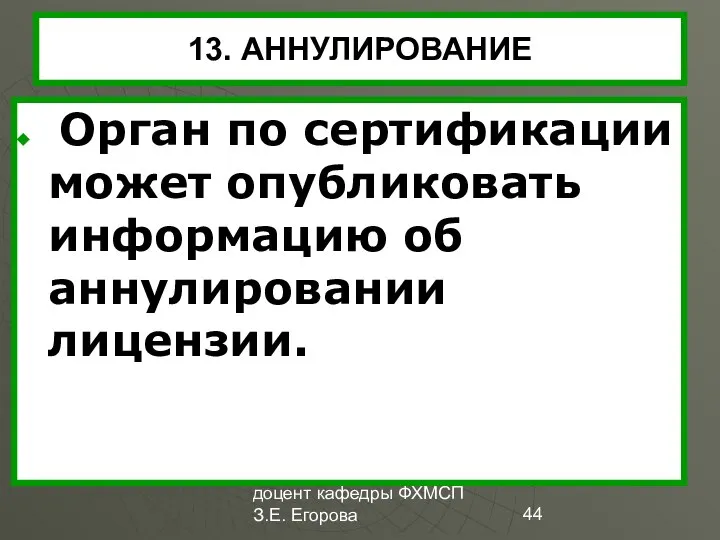 доцент кафедры ФХМСП З.Е. Егорова 13. АННУЛИРОВАНИЕ Орган по сертификации может опубликовать информацию об аннулировании лицензии.