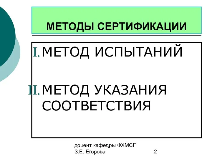 доцент кафедры ФХМСП З.Е. Егорова МЕТОДЫ СЕРТИФИКАЦИИ МЕТОД ИСПЫТАНИЙ МЕТОД УКАЗАНИЯ СООТВЕТСТВИЯ