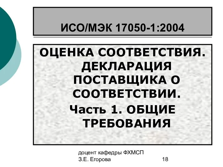 доцент кафедры ФХМСП З.Е. Егорова ИСО/МЭК 17050-1:2004 ОЦЕНКА СООТВЕТСТВИЯ. ДЕКЛАРАЦИЯ ПОСТАВЩИКА