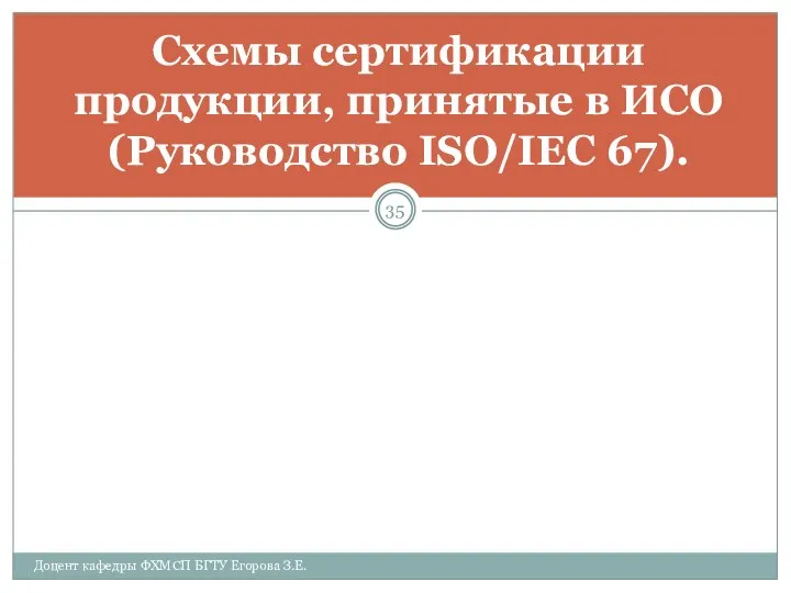 Доцент кафедры ФХМСП БГТУ Егорова З.Е. Схемы сертификации продукции, принятые в ИСО (Руководство ISO/IEC 67).