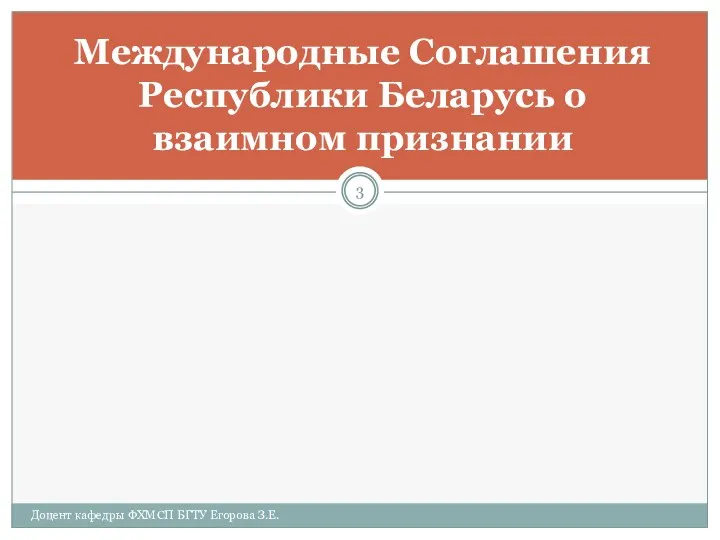 Международные Соглашения Республики Беларусь о взаимном признании Доцент кафедры ФХМСП БГТУ Егорова З.Е.