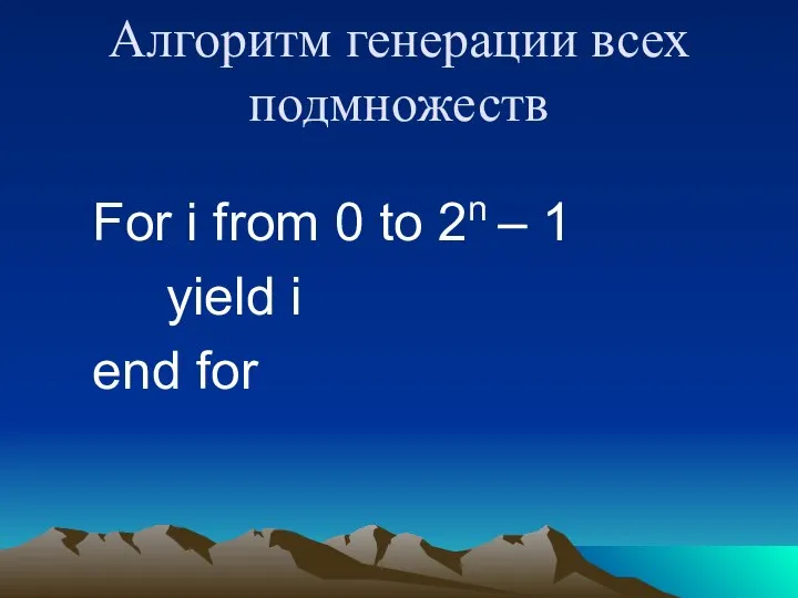 Алгоритм генерации всех подмножеств For i from 0 to 2n – 1 yield i end for