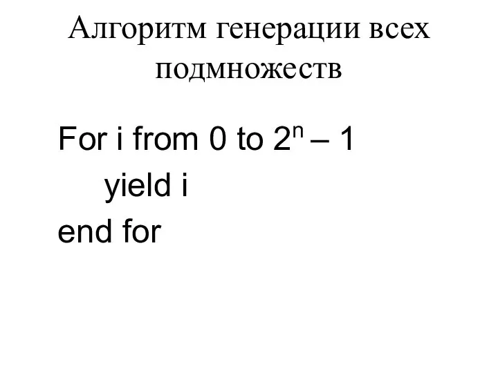 Алгоритм генерации всех подмножеств For i from 0 to 2n – 1 yield i end for