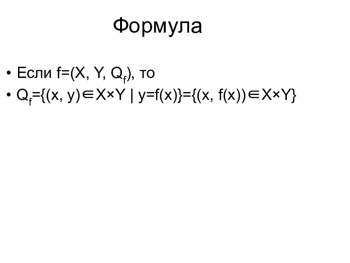 Формула Если f=(X, Y, Qf), то Qf={(x, y)∈X×Y | y=f(x)}={(x, f(x))∈X×Y}