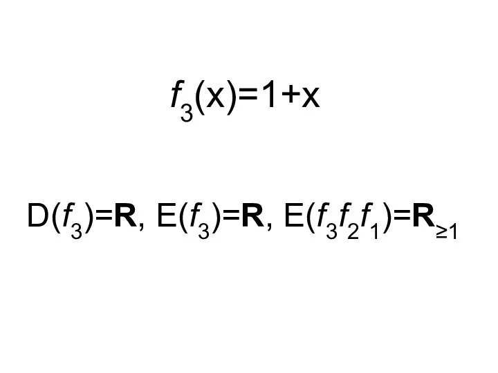 f3(x)=1+x D(f3)=R, E(f3)=R, E(f3f2f1)=R≥1