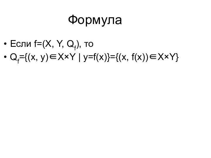 Формула Если f=(X, Y, Qf), то Qf={(x, y)∈X×Y | y=f(x)}={(x, f(x))∈X×Y}