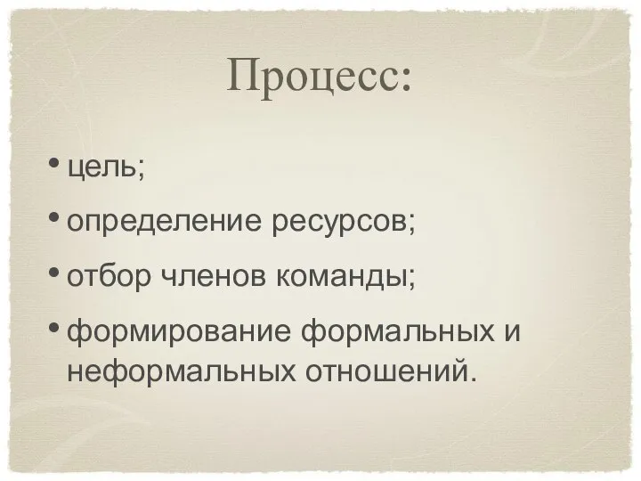 Процесс: цель; определение ресурсов; отбор членов команды; формирование формальных и неформальных отношений.