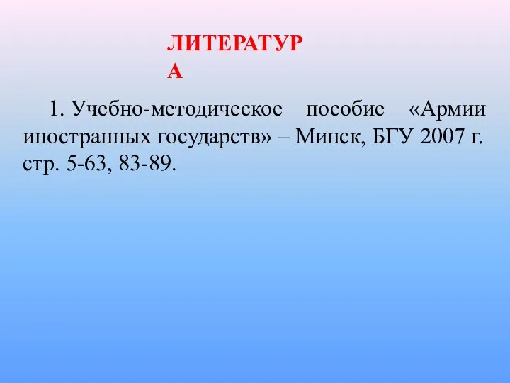 1. Учебно-методическое пособие «Армии иностранных государств» – Минск, БГУ 2007 г. стр. 5-63, 83-89. ЛИТЕРАТУРА