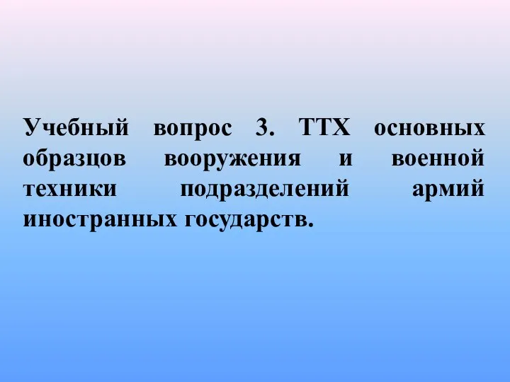 Учебный вопрос 3. ТТХ основных образцов вооружения и военной техники подразделений армий иностранных государств.