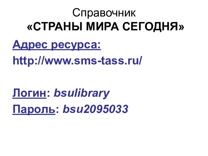 Адрес ресурса: http://www.sms-tass.ru/ Логин: bsulibrary Пароль: bsu2095033 Справочник «СТРАНЫ МИРА СЕГОДНЯ»