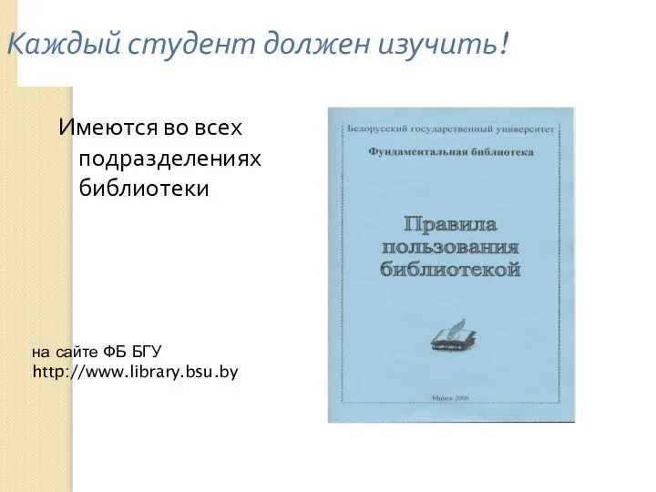 Каждый студент должен изучить! Имеются во всех подразделениях библиотеки на сайте ФБ БГУ http://www.library.bsu.by