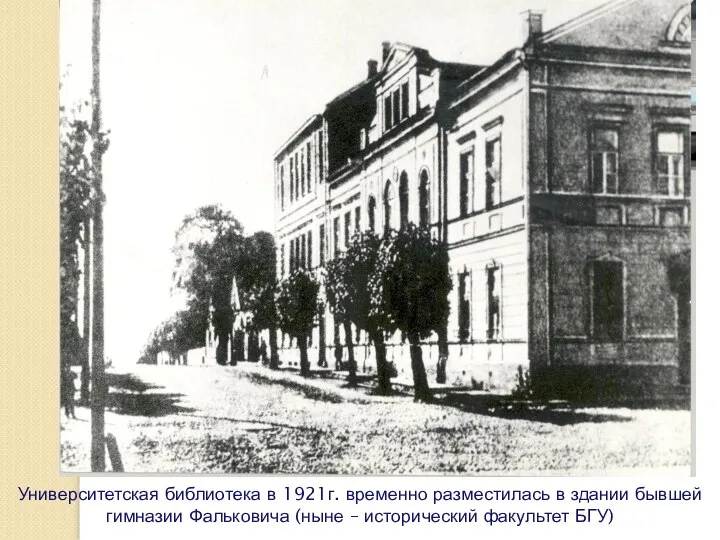 Университетская библиотека в 1921г. временно разместилась в здании бывшей гимназии Фальковича (ныне – исторический факультет БГУ)