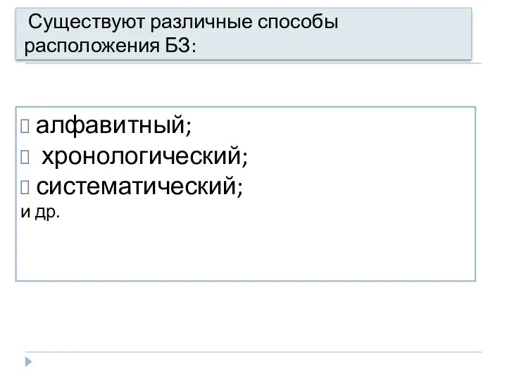 Существуют различные способы расположения БЗ: алфавитный; хронологический; систематический; и др.