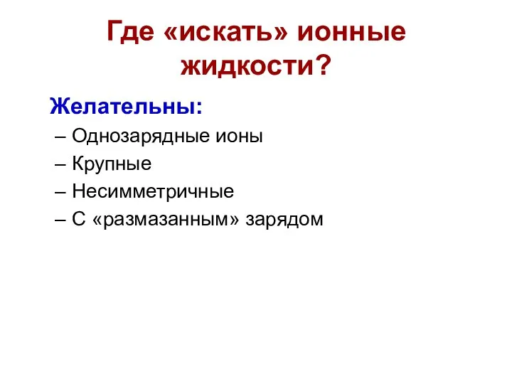 Где «искать» ионные жидкости? Желательны: Однозарядные ионы Крупные Несимметричные С «размазанным» зарядом