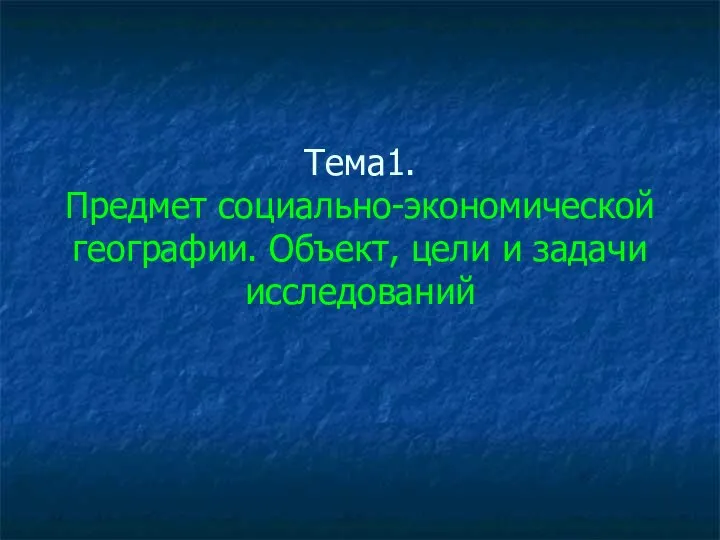 Тема1. Предмет социально-экономической географии. Объект, цели и задачи исследований