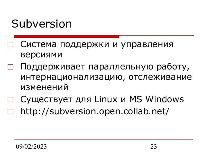 09/02/2023 Subversion Система поддержки и управления версиями Поддерживает параллельную работу, интернационализацию,