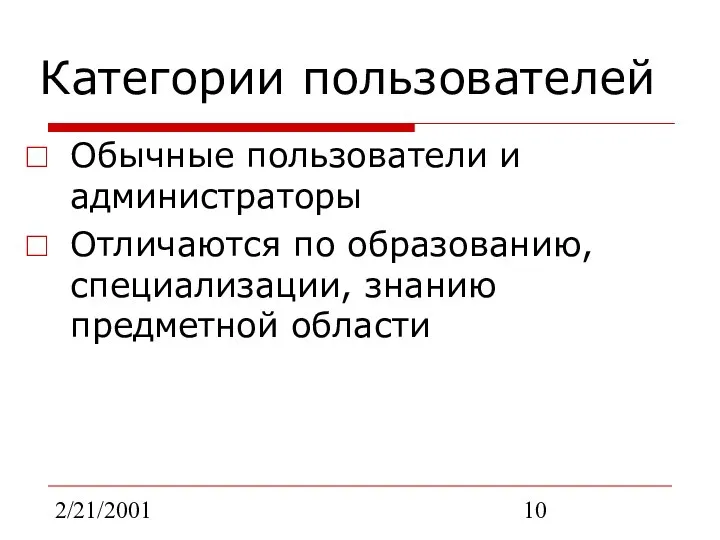 2/21/2001 Категории пользователей Обычные пользователи и администраторы Отличаются по образованию, специализации, знанию предметной области