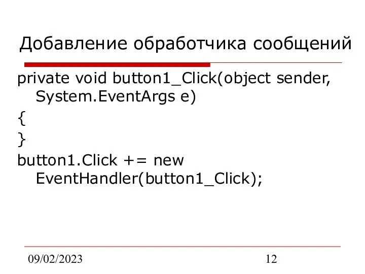 09/02/2023 Добавление обработчика сообщений private void button1_Click(object sender, System.EventArgs e) { } button1.Click += new EventHandler(button1_Click);