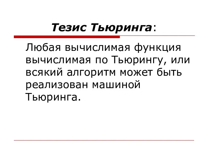 Тезис Тьюринга: Любая вычислимая функция вычислимая по Тьюрингу, или всякий алгоритм может быть реализован машиной Тьюринга.