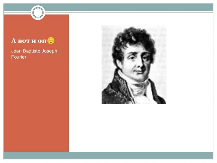А вот и он☺ Jean Baptiste Joseph Fourier