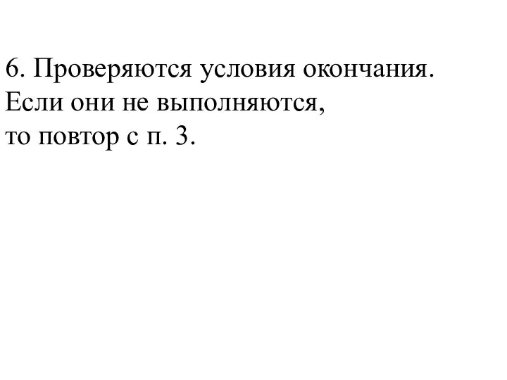 6. Проверяются условия окончания. Если они не выполняются, то повтор с п. 3.