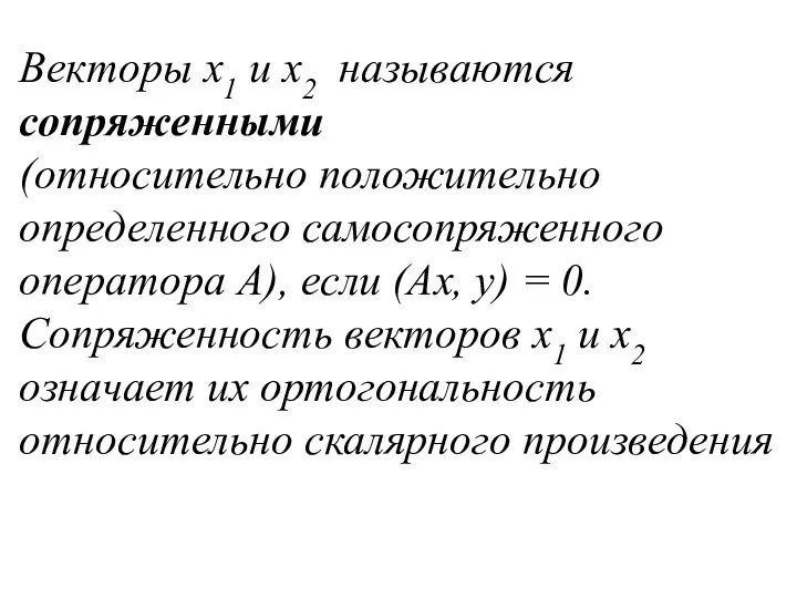 Векторы x1 и x2 называются сопряженными (относительно положительно определенного самосопряженного оператора