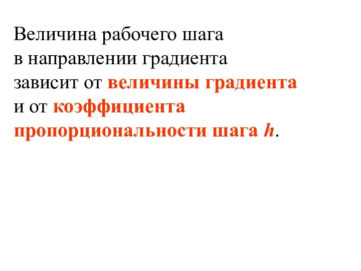 Величина рабочего шага в направлении градиента зависит от величины градиента и от коэффициента пропорциональности шага h.