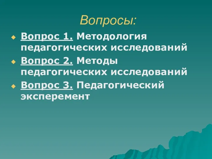 Вопросы: Вопрос 1. Методология педагогических исследований Вопрос 2. Методы педагогических исследований Вопрос 3. Педагогический эксперемент