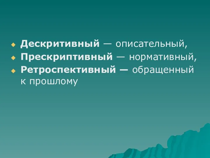 Дескритивный — описательный, Прескриптивный — нормативный, Ретроспективный — обращенный к прошлому