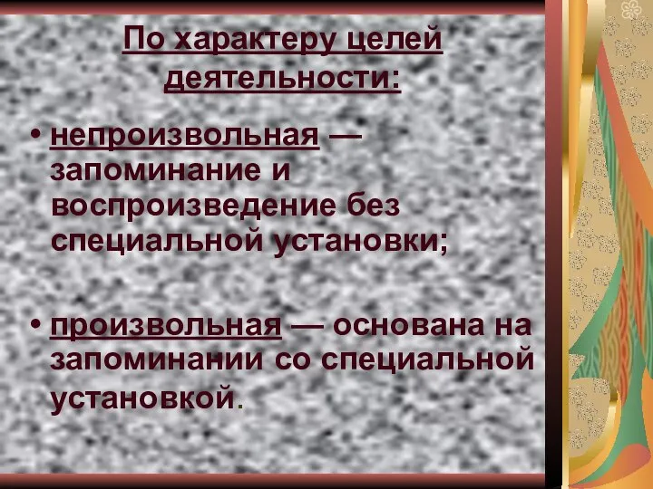 По характеру целей деятельности: непроизвольная — запоминание и воспроизведение без специальной