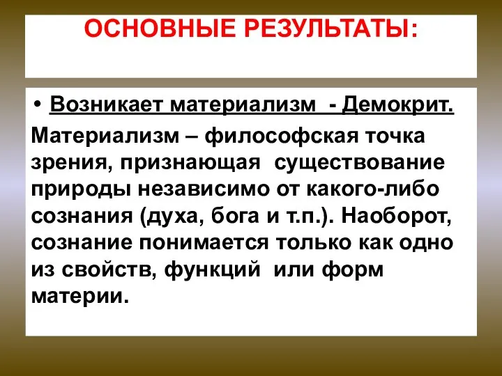 ОСНОВНЫЕ РЕЗУЛЬТАТЫ: Возникает материализм - Демокрит. Материализм – философская точка зрения,