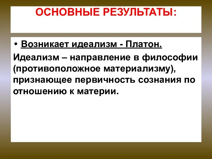 ОСНОВНЫЕ РЕЗУЛЬТАТЫ: Возникает идеализм - Платон. Идеализм – направление в философии