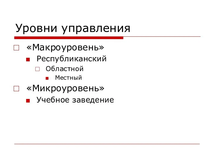 Уровни управления «Макроуровень» Республиканский Областной Местный «Микроуровень» Учебное заведение