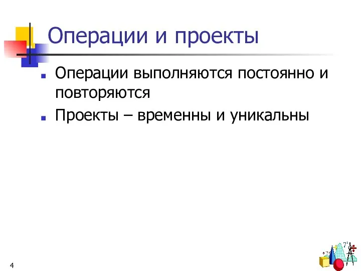 Операции и проекты Операции выполняются постоянно и повторяются Проекты – временны и уникальны